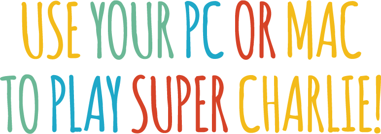 Use your PC OR MAC TO PLAY SUPER CHARLIE!